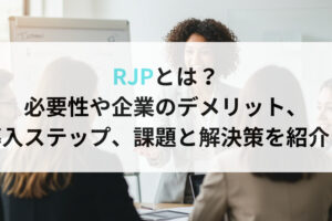 RJPとは？必要性や企業のデメリット、導入ステップ、課題と解決策を紹介！